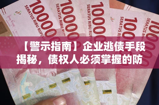 北京【警示指南】企业逃债手段揭秘，债权人必须掌握的防坑宝典