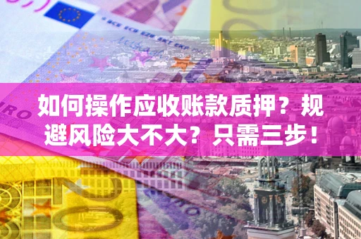 北京如何操作应收账款质押？规避风险大不大？只需三步！