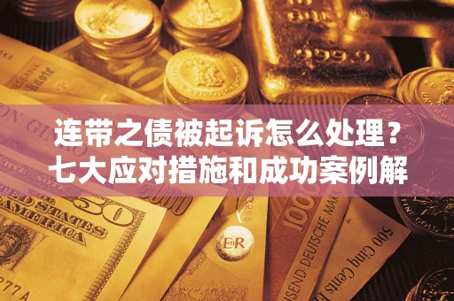 北京连带之债被起诉怎么处理？七大应对措施和成功案例解析