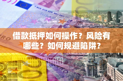 北京借款抵押如何操作?风险有哪些?如何规避陷阱? 北京借款抵押如何操作?风险有哪些?如何规避陷阱?