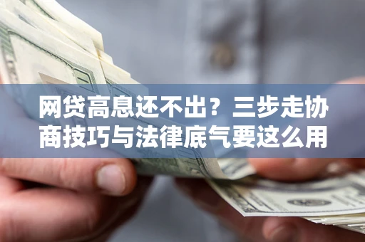 北京网贷高息还不出？三步走协商技巧与法律底气要这么用