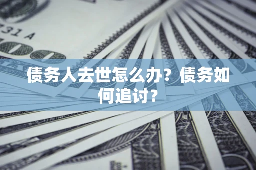 北京债务人去世怎么办？债务如何追讨？