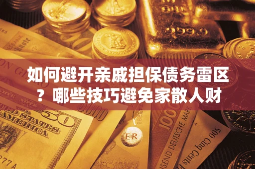 北京如何避开亲戚担保债务雷区？哪些技巧避免家散人财