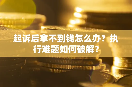 北京起诉后拿不到钱怎么办?执行难题如何破解? 北京起诉后拿不到钱怎么办?执行难题如何破解?