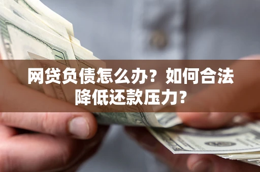北京网贷负债怎么办？如何合法降低还款压力？