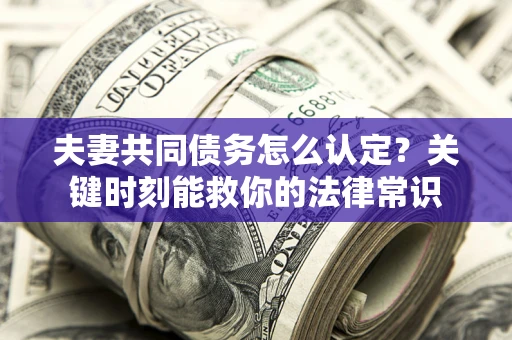 北京夫妻共同债务怎么认定？关键时刻能救你的法律常识