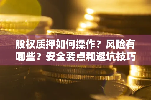 北京股权质押如何操作？风险有哪些？安全要点和避坑技巧？