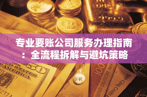 北京专业要账公司服务办理指南：全流程拆解与避坑策略
