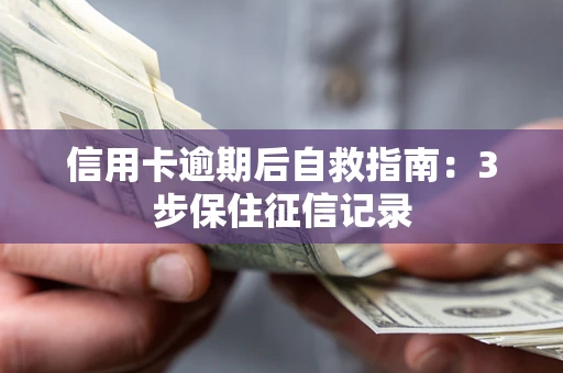 北京信用卡逾期后自救指南：3步保住征信记录