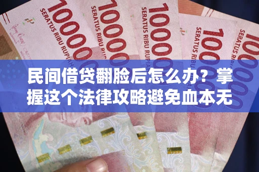 北京民间借贷翻脸后怎么办？掌握这个法律攻略避免血本无归
