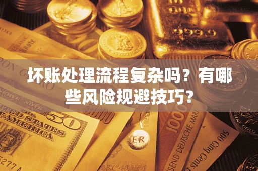 北京坏账处理流程复杂吗？有哪些风险规避技巧？