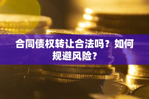 北京合同债权转让合法吗?如何规避风险? 北京合同债权转让合法吗?如何规避风险?
