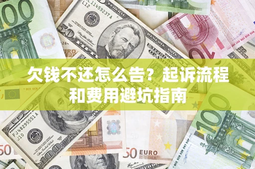北京欠钱不还怎么告?起诉流程和费用避坑指南 北京欠钱不还怎么告?起诉流程和费用避坑指南