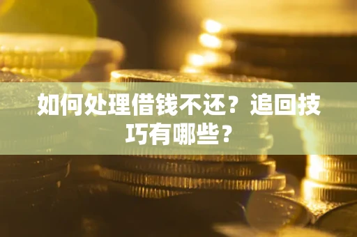 北京如何处理借钱不还？追回技巧有哪些？