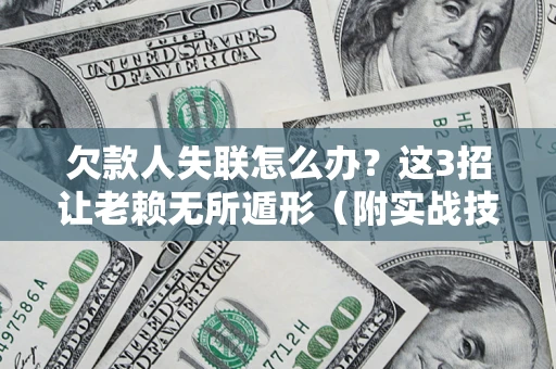 北京欠款人失联怎么办？这3招让老赖无所遁形（附实战技巧）
