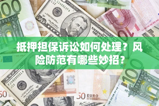 北京抵押担保诉讼如何处理？风险防范有哪些妙招？