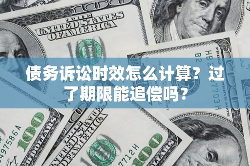 北京债务诉讼时效怎么计算？过了期限能追偿吗？