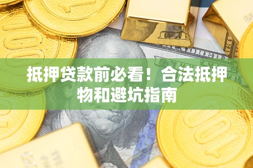 北京抵押贷款前必看！合法抵押物和避坑指南