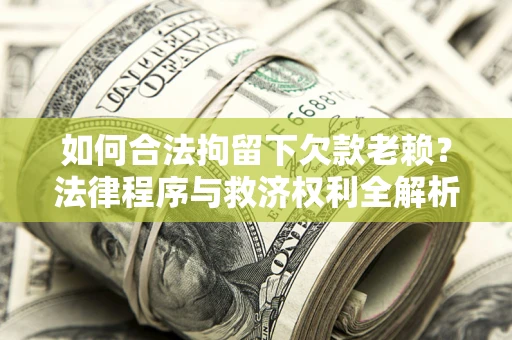 北京如何合法拘留下欠款老赖？法律程序与救济权利全解析