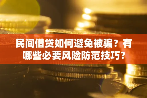 北京民间借贷如何避免被骗？有哪些必要风险防范技巧？