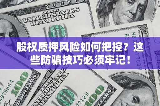北京股权质押风险如何把控？这些防骗技巧必须牢记！