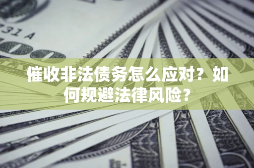 北京催收非法债务怎么应对？如何规避法律风险？