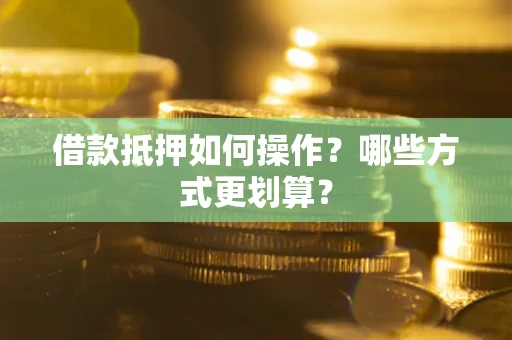 北京借款抵押如何操作？哪些方式更划算？
