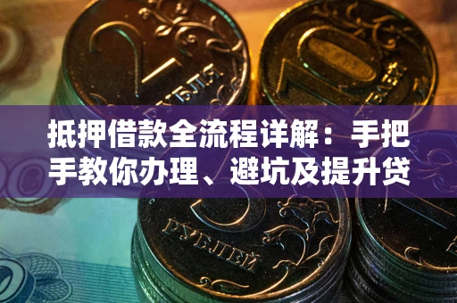 北京抵押借款全流程详解：手把手教你办理、避坑及提升贷款额度
