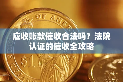 北京应收账款催收合法吗？法院认证的催收全攻略