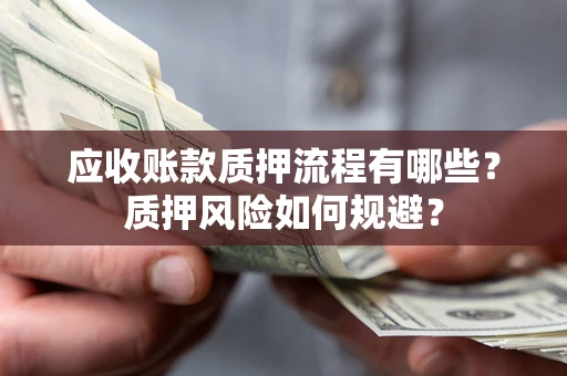 北京应收账款质押流程有哪些？质押风险如何规避？