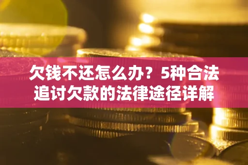 北京欠钱不还怎么办？5种合法追讨欠款的法律途径详解