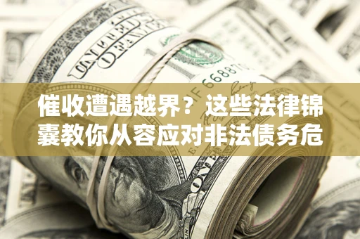 北京催收遭遇越界？这些法律锦囊教你从容应对非法债务危机