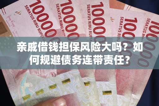 北京亲戚借钱担保风险大吗？如何规避债务连带责任？