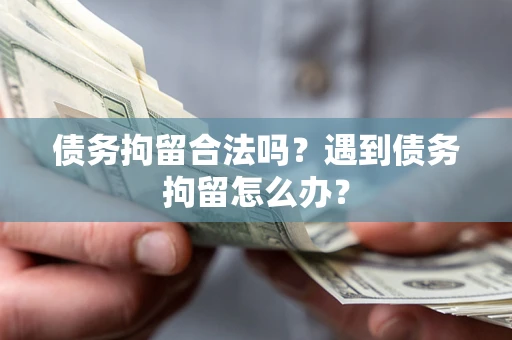 北京债务拘留合法吗？遇到债务拘留怎么办？