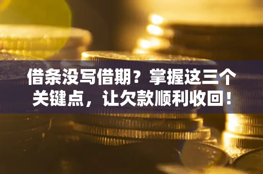 北京借条没写借期？掌握这三个关键点，让欠款顺利收回！