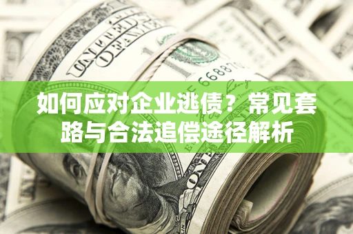 北京如何应对企业逃债？常见套路与合法追偿途径解析