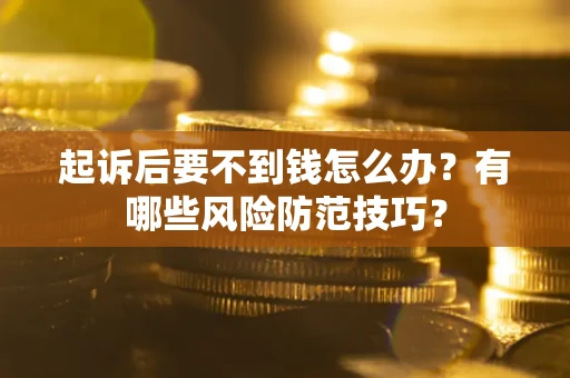 北京起诉后要不到钱怎么办?有哪些风险防范技巧? 北京起诉后要不到钱怎么办?有哪些风险防范技巧?