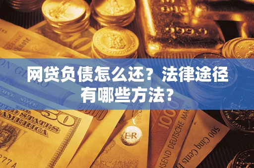 北京网贷负债怎么还？法律途径有哪些方法？