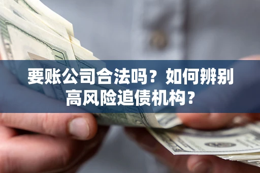 北京要账公司合法吗？如何辨别高风险追债机构？
