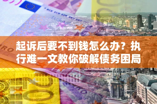 北京起诉后要不到钱怎么办？执行难一文教你破解债务困局