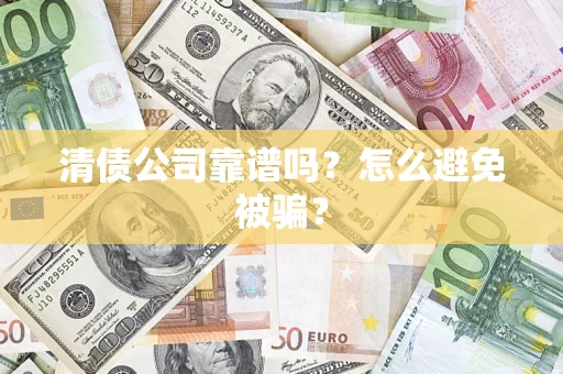 北京清债公司靠谱吗？怎么避免被骗？