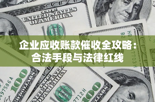 北京企业应收账款催收全攻略：合法手段与法律红线
