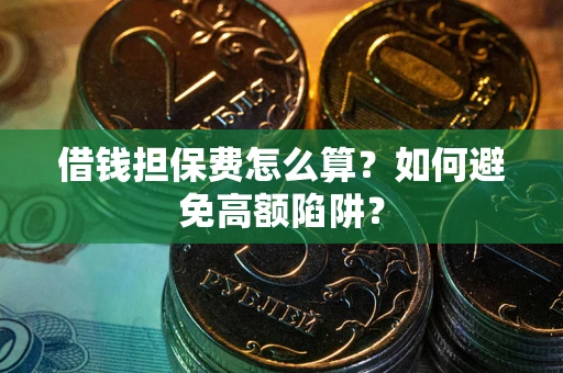 北京借钱担保费怎么算？如何避免高额陷阱？