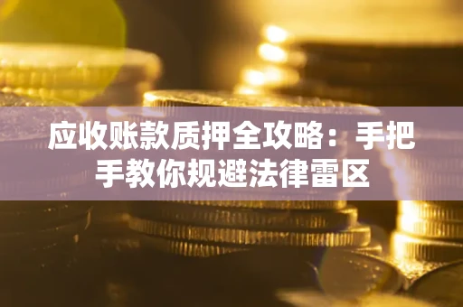 北京应收账款质押全攻略：手把手教你规避法律雷区