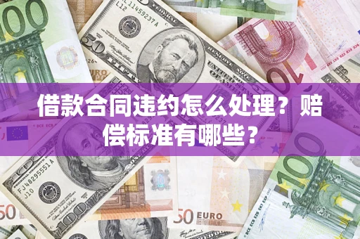 北京借款合同违约怎么处理？赔偿标准有哪些？