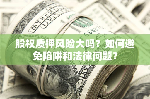 北京股权质押风险大吗？如何避免陷阱和法律问题？