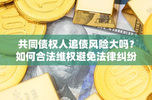 北京共同债权人追债风险大吗?如何合法维权避免法律纠纷? 北京共同债权人追债风险大吗?如何合法维权避免法律纠纷?