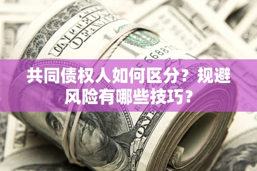 北京共同债权人如何区分？规避风险有哪些技巧？
