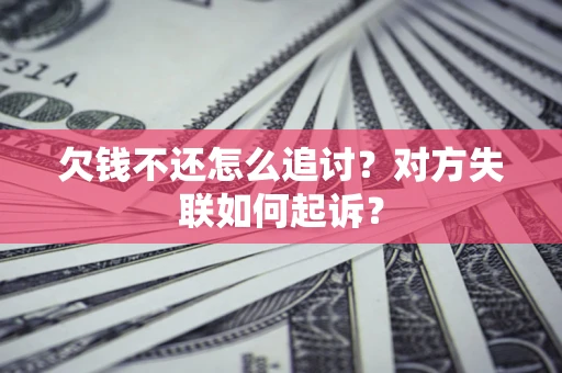 北京欠钱不还怎么追讨？对方失联如何起诉？