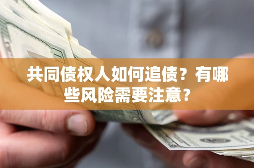 北京共同债权人如何追债？有哪些风险需要注意？